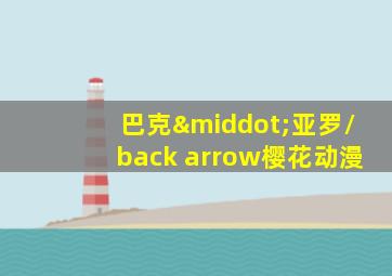 巴克·亚罗/back arrow樱花动漫